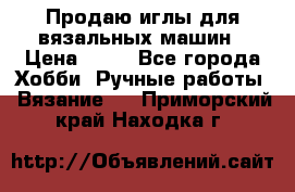 Продаю иглы для вязальных машин › Цена ­ 15 - Все города Хобби. Ручные работы » Вязание   . Приморский край,Находка г.